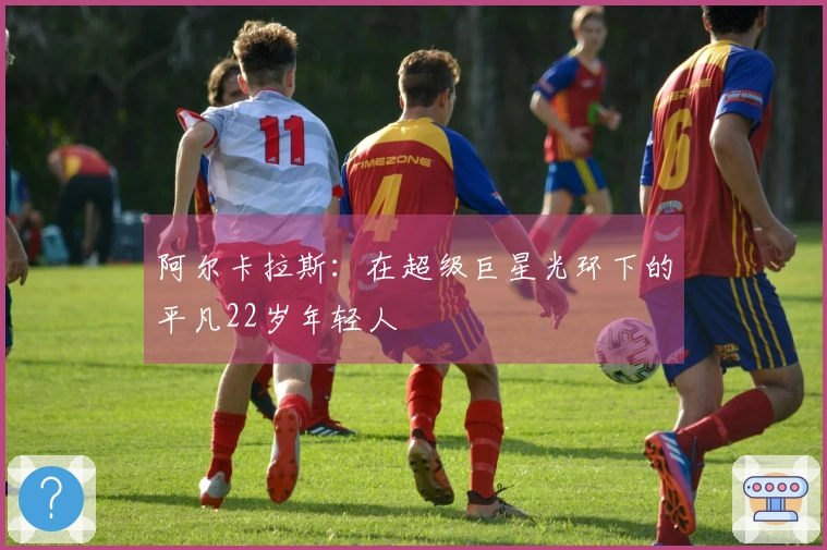 阿尔卡拉斯：在超级巨星光环下的平凡22岁年轻人